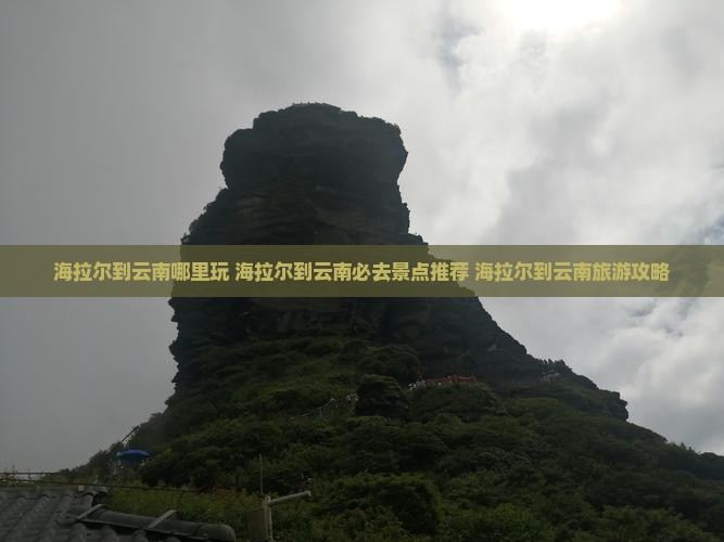 海拉尔到云南哪里玩