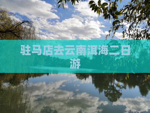 驻马店去云南洱海二日游
