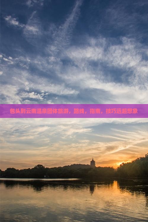 包头到云南温泉团体旅游