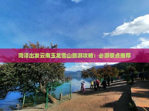 菏泽到云南玉龙雪山哪里玩