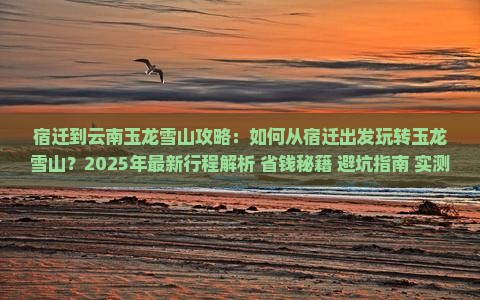 宿迁到云南玉龙雪山攻略