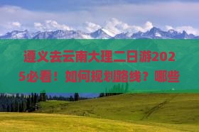 遵义去云南大理二日游