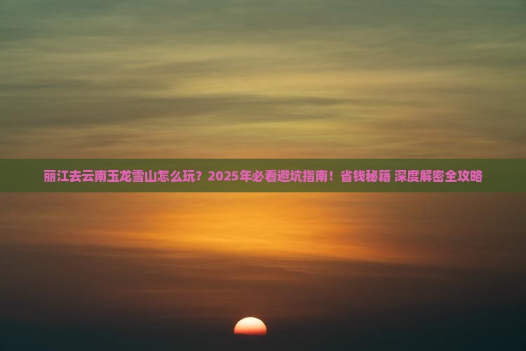 丽江去云南玉龙雪山哪里玩