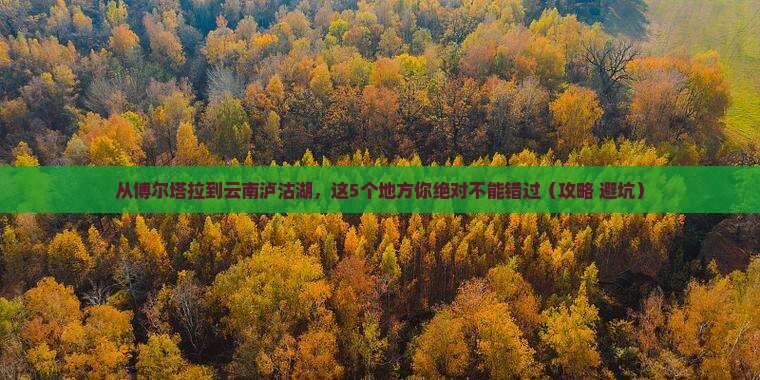 博尔塔拉到云南泸沽湖必去地
