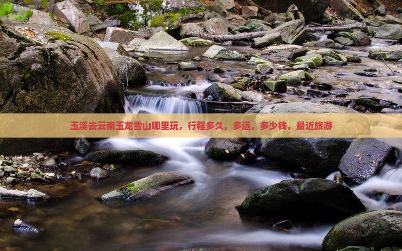 玉溪去云南玉龙雪山哪里玩