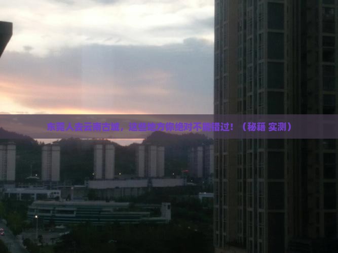 东莞去云南古城哪里玩