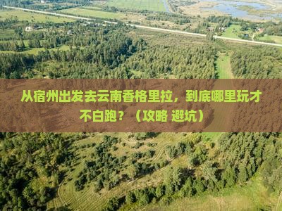 宿州到云南香格里拉哪里玩
