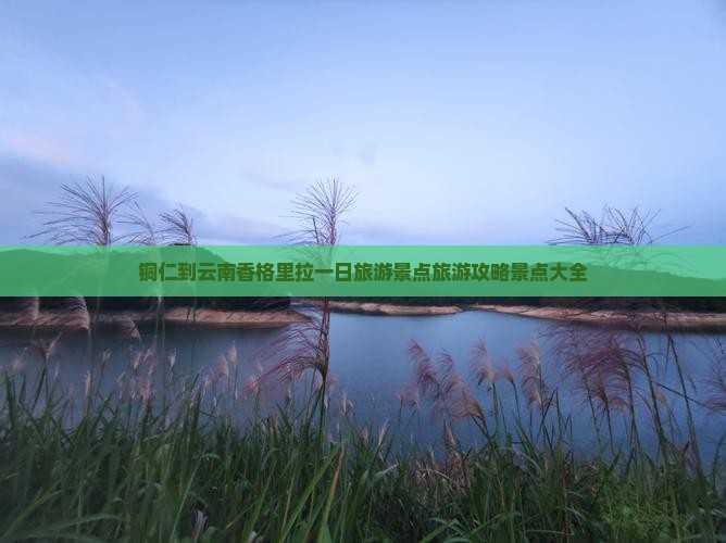 铜仁到云南香格里拉一日