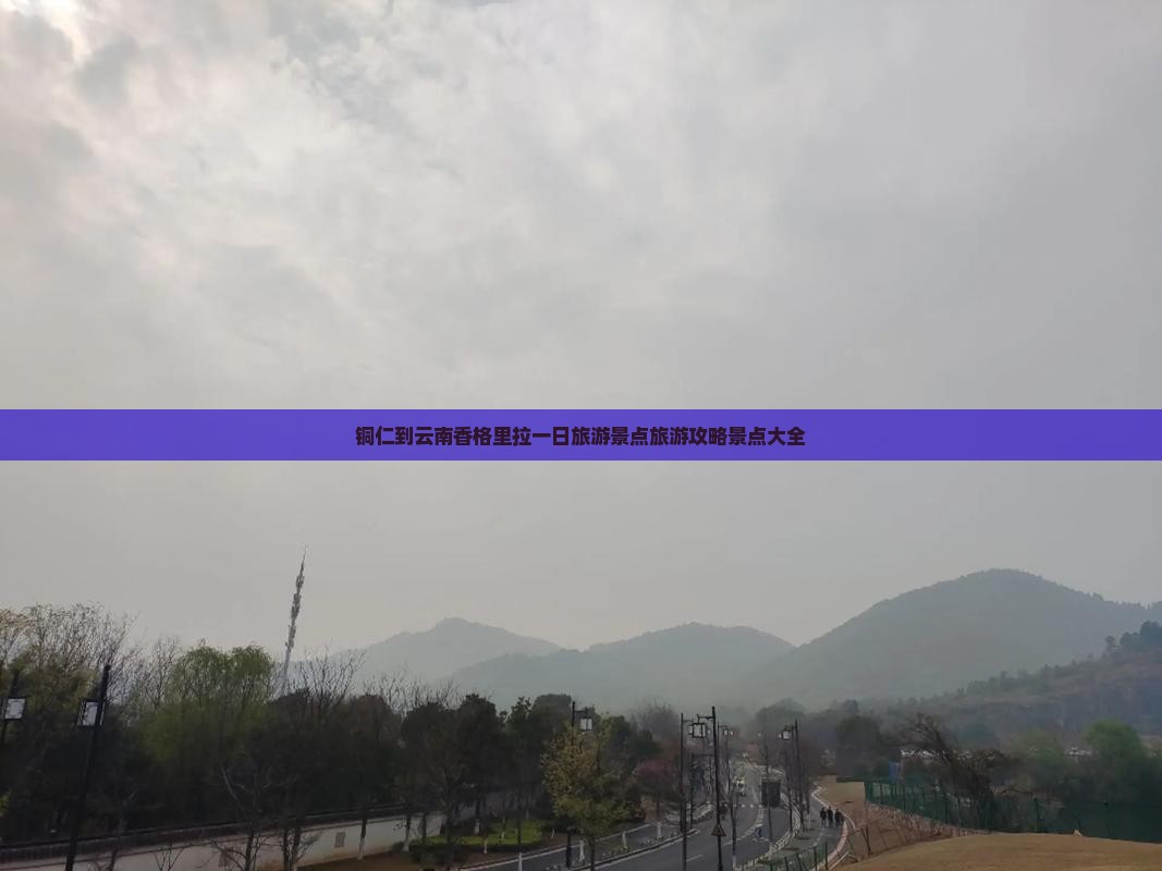 铜仁到云南香格里拉一日