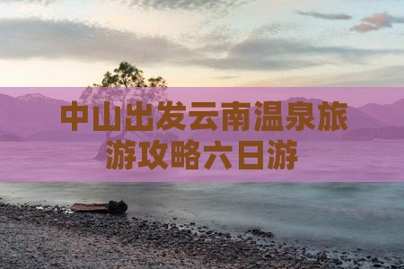 中山去云南温泉六日游