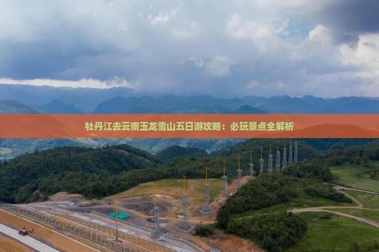 牡丹江去云南玉龙雪山五日游