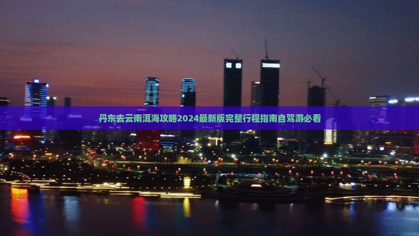 丹东去云南洱海攻略