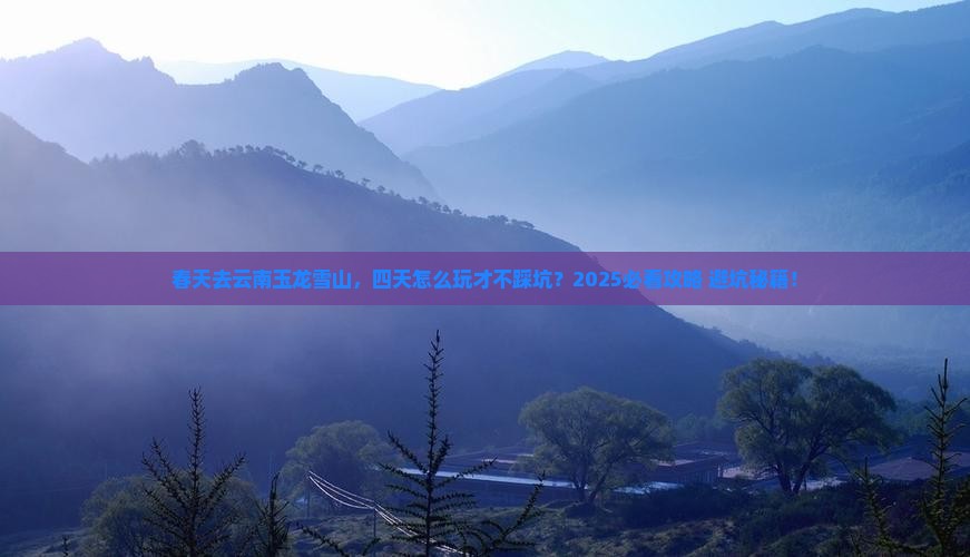 春天到云南玉龙雪山四日游