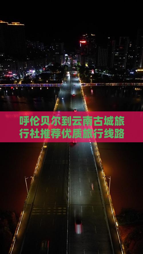 呼伦贝尔到云南古城旅行社
