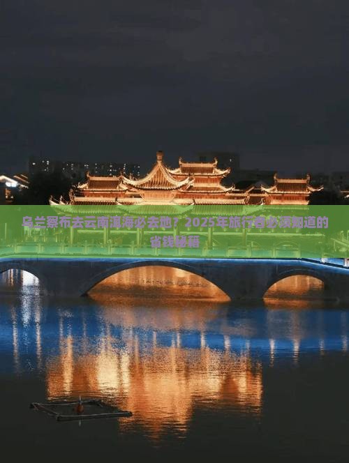 乌兰察布去云南洱海必去地