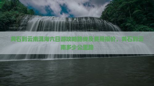 黄石到云南洱海六日游