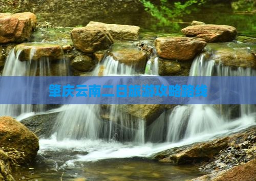 肇庆到云南二日游