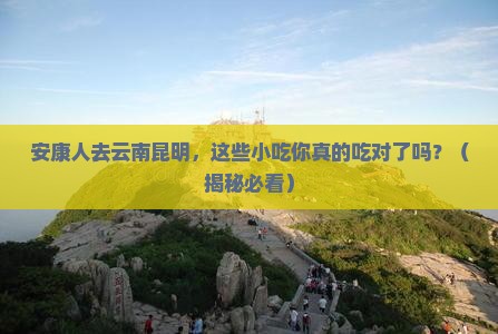 安康去云南昆明旅游小吃 安康去云南昆明旅游小吃