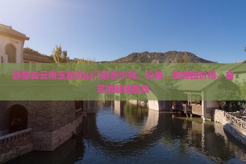 邵阳去云南玉龙雪山门票