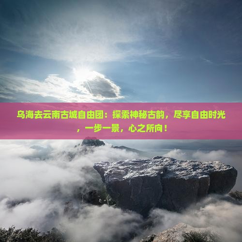 乌海去云南古城自由团
