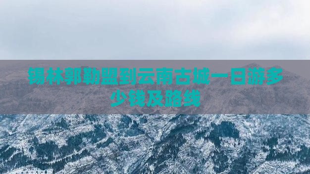 锡林郭勒盟到云南古城一日