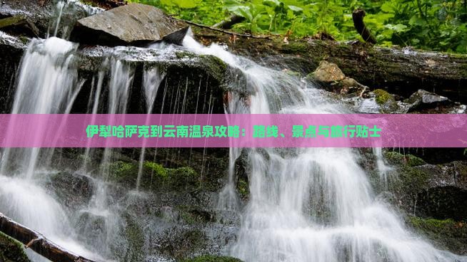 伊犁哈萨克到云南温泉攻略