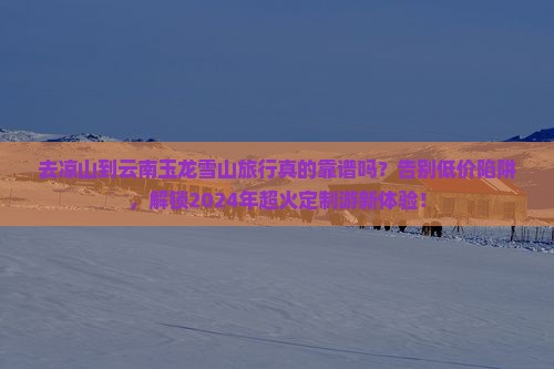 凉山到云南玉龙雪山旅行社
