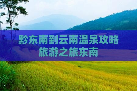 黔东南去云南温泉景点