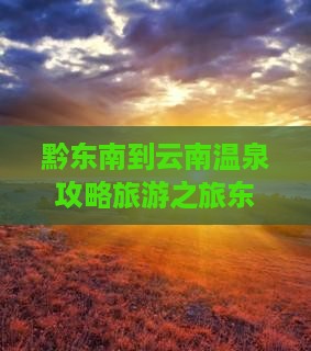 黔东南去云南温泉景点