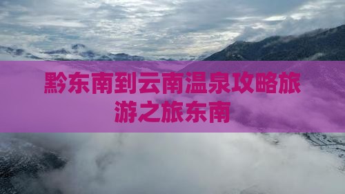 黔东南去云南温泉景点