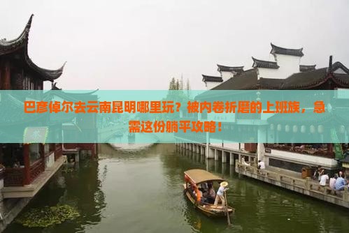 巴彦倬尔去云南昆明哪里玩