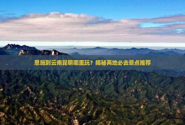 恩施到云南昆明哪里玩
