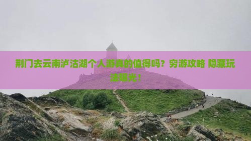 荆门去云南泸沽湖个人游 荆门去云南泸沽湖个人游