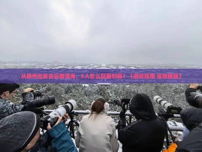 扬州到云南洱海团体旅游