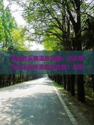 舟山去云南温泉攻略