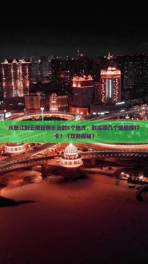 怒江到云南昆明必去地