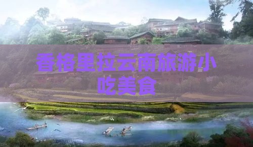 中卫到云南香格里拉旅游小吃