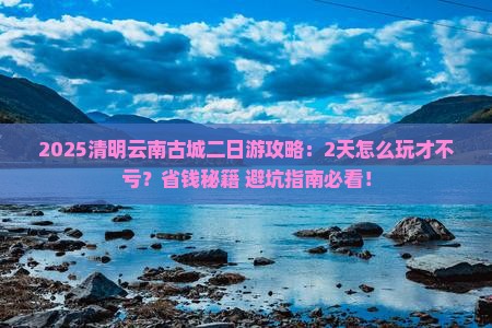 清明节去云南古城二日游