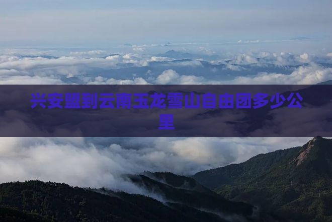 兴安盟到云南玉龙雪山自由团