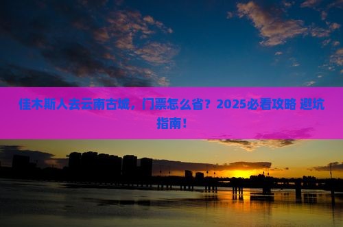 佳木斯去云南古城门票