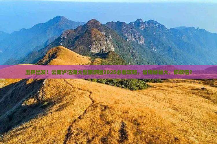 玉林去云南泸沽湖大型旅游团