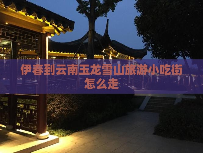 伊春到云南玉龙雪山旅游小吃 伊春到云南玉龙雪山旅游小吃