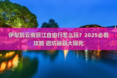 伊犁到云南丽江自由行