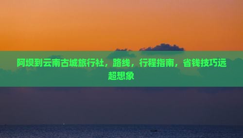阿坝到云南古城旅行社