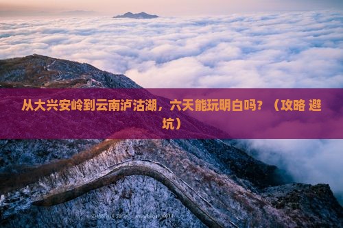 大兴安岭去云南泸沽湖六日游