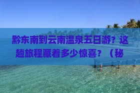 黔东南到云南温泉五日游