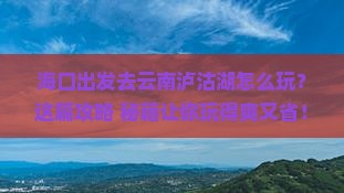 海口去云南泸沽湖哪里玩