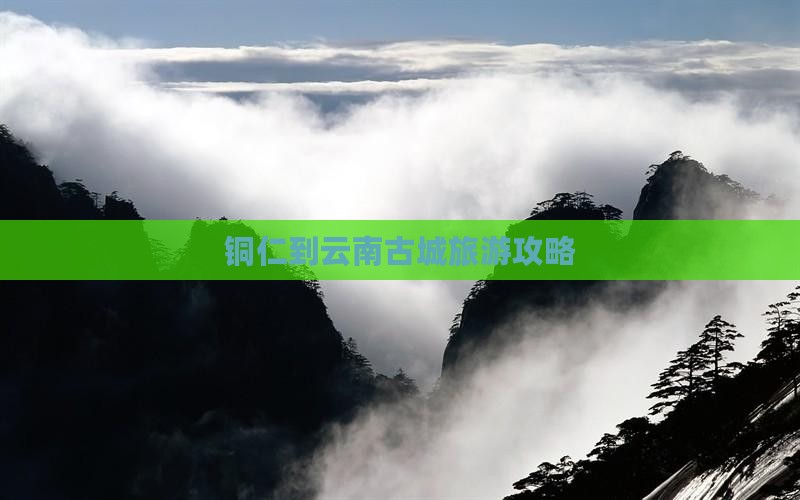 铜仁到云南古城团体旅游