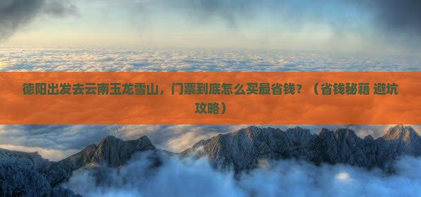 德阳去云南玉龙雪山门票