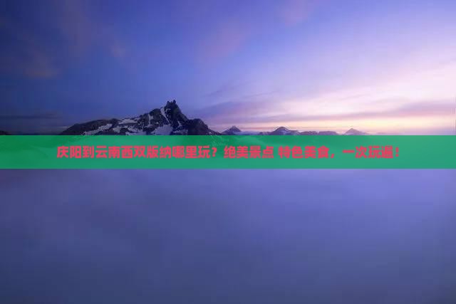 庆阳到云南西双版纳哪里玩